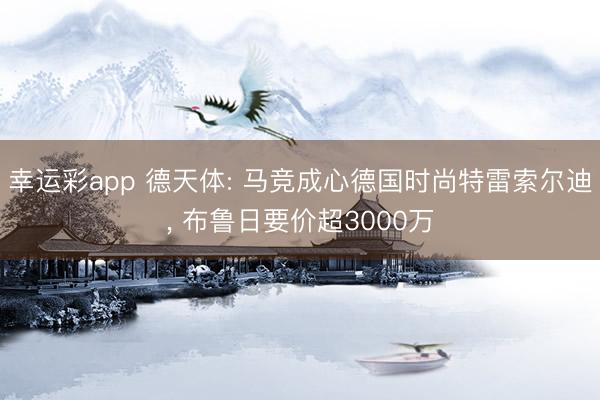 幸运彩app 德天体: 马竞成心德国时尚特雷索尔迪， 布鲁日要价超3000万
