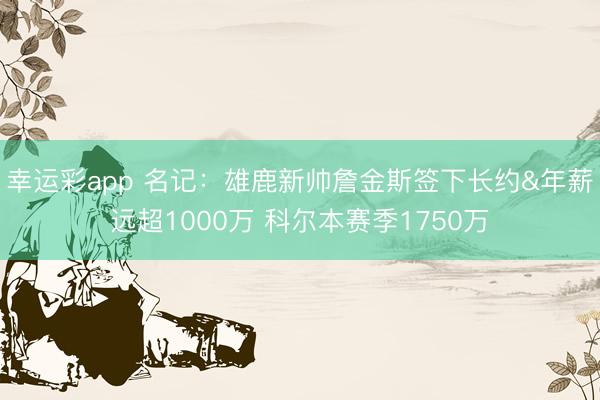 幸运彩app 名记：雄鹿新帅詹金斯签下长约&年薪远超1000万 科尔本赛季1750万