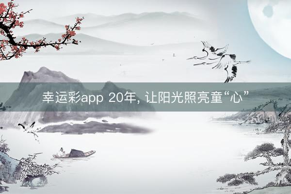 幸运彩app 20年, 让阳光照亮童“心”