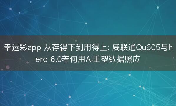 幸运彩app 从存得下到用得上: 威联通Qu605与hero 6.0若何用AI重塑数据照应