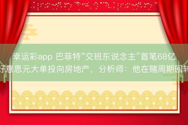幸运彩app 巴菲特“交班东说念主”首笔68亿好意思元大单投向房地产，分析师：他在赌周期回转