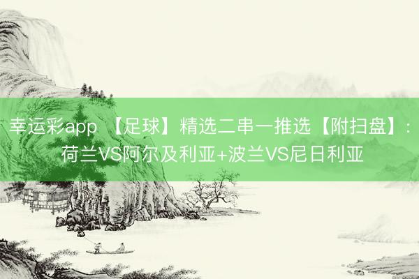 幸运彩app 【足球】精选二串一推选【附扫盘】: 荷兰VS阿尔及利亚+波兰VS尼日利亚
