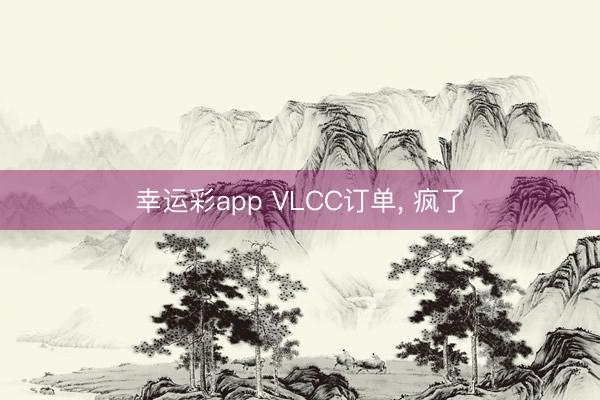 幸运彩app VLCC订单, 疯了
