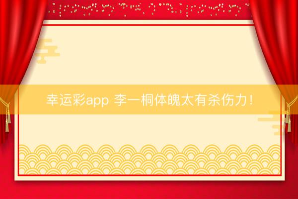 幸运彩app 李一桐体魄太有杀伤力！