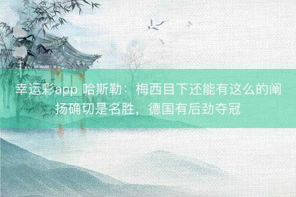幸运彩app 哈斯勒：梅西目下还能有这么的阐扬确切是名胜，德国有后劲夺冠