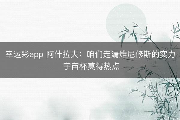 幸运彩app 阿什拉夫：咱们走漏维尼修斯的实力 宇宙杯莫得热点