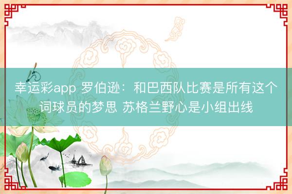 幸运彩app 罗伯逊：和巴西队比赛是所有这个词球员的梦思 苏格兰野心是小组出线