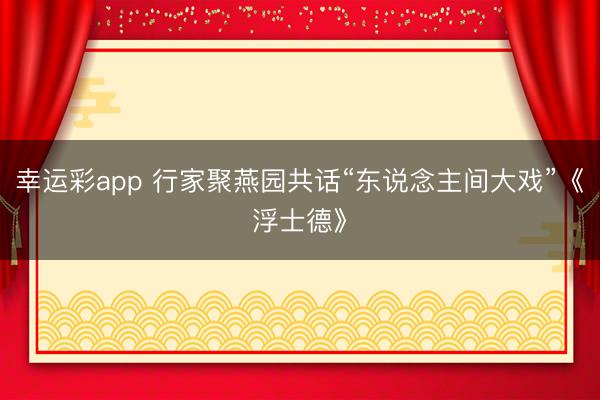 幸运彩app 行家聚燕园共话“东说念主间大戏”《浮士德》