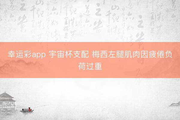 幸运彩app 宇宙杯支配 梅西左腿肌肉因疲倦负荷过重