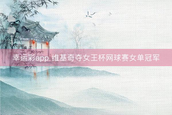 幸运彩app 维基奇夺女王杯网球赛女单冠军