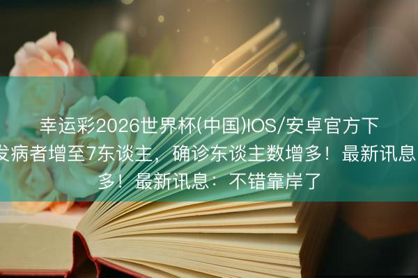 幸运彩2026世界杯(中国)IOS/安卓官方下载 涉疫邮轮发病者增至7东谈主,确诊东谈主数增多!最新讯息:不错靠岸了