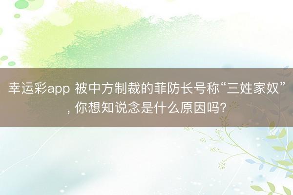 幸运彩app 被中方制裁的菲防长号称“三姓家奴”, 你想知说念是什么原因吗?